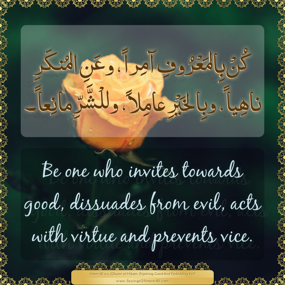 Be one who invites towards good, dissuades from evil, acts with virtue and...